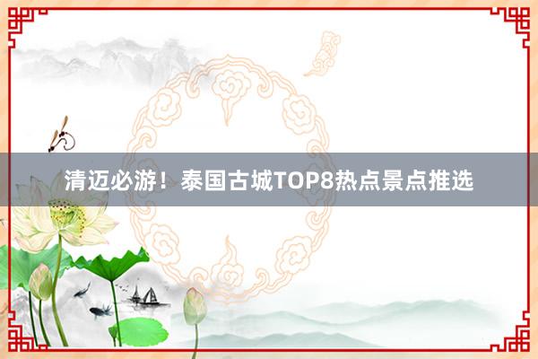 清迈必游！泰国古城TOP8热点景点推选