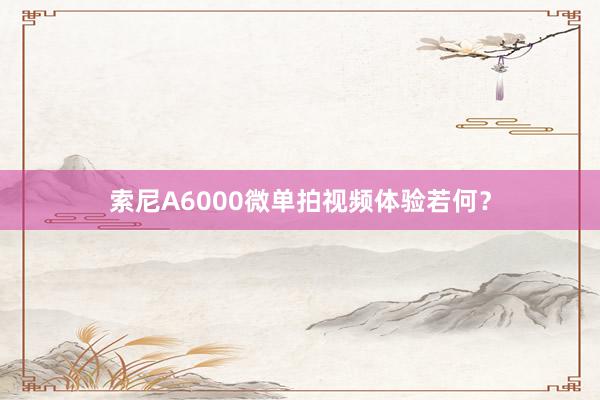 索尼A6000微单拍视频体验若何？