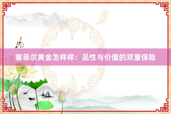 塞菲尔黄金怎样样：品性与价值的双重保险