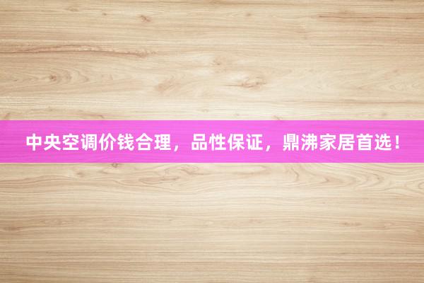 中央空调价钱合理，品性保证，鼎沸家居首选！