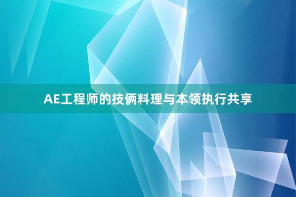 AE工程师的技俩料理与本领执行共享