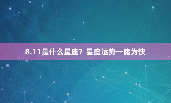 8.11是什么星座？星座运势一睹为快